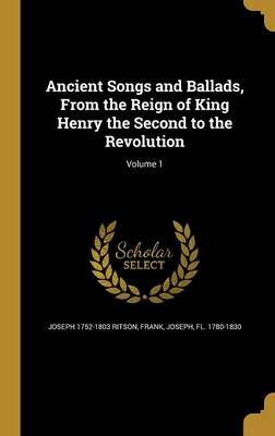 Book cover for Ancient Songs and Ballads, from the Reign of King Henry the Second to the Revolution; Volume 1