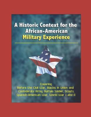 Book cover for A Historic Context for the African-American Military Experience - Covering Before the Civil War, Blacks in Union and Confederate Army, Buffalo Soldier, Scouts, Spanish-American War, World War I and II