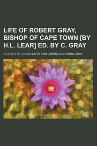 Cover of Life of Robert Gray, Bishop of Cape Town [By H.L. Lear] Ed. by C. Gray (Volume 1)