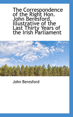 Book cover for The Correspondence of the Right Hon. John Beresford, Illustrative of the Last Thirty Years of the IR