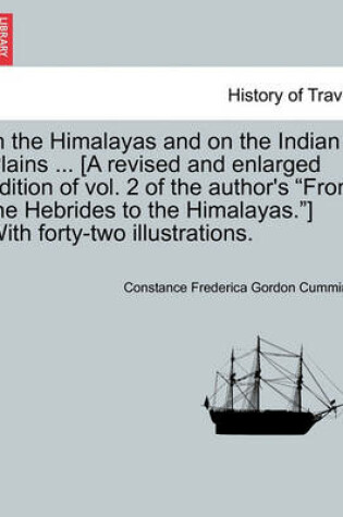 Cover of In the Himalayas and on the Indian Plains ... [A Revised and Enlarged Edition of Vol. 2 of the Author's from the Hebrides to the Himalayas.] with Forty-Two Illustrations.