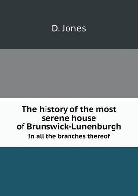 Book cover for The history of the most serene house of Brunswick-Lunenburgh In all the branches thereof
