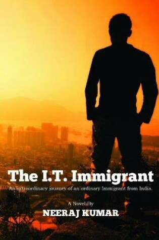 Cover of The I.T. Immigrant: an Extraordinary Journey of an Ordinary Immigrant from India