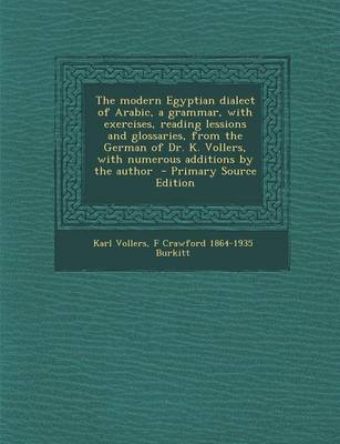 Book cover for The Modern Egyptian Dialect of Arabic, a Grammar, with Exercises, Reading Lessions and Glossaries, from the German of Dr. K. Vollers, with Numerous Ad