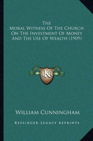 Cover of The Moral Witness Of The Church On The Investment Of Money And The Use Of Wealth (1909)