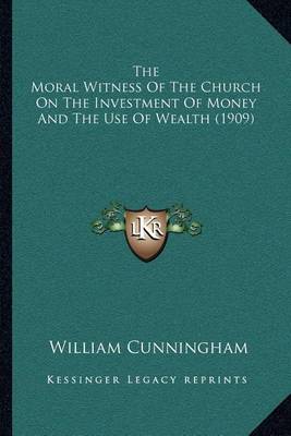 Book cover for The Moral Witness Of The Church On The Investment Of Money And The Use Of Wealth (1909)