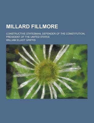 Book cover for Millard Fillmore; Constructive Statesman, Defender of the Constitution, President of the United States