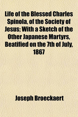 Book cover for Life of the Blessed Charles Spinola, of the Society of Jesus; With a Sketch of the Other Japanese Martyrs, Beatified on the 7th of July, 1867