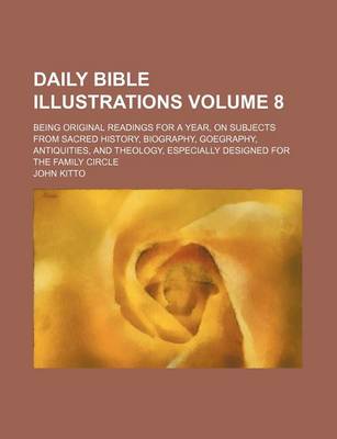 Book cover for Daily Bible Illustrations; Being Original Readings for a Year, on Subjects from Sacred History, Biography, Goegraphy, Antiquities, and Theology, Especially Designed for the Family Circle Volume 8