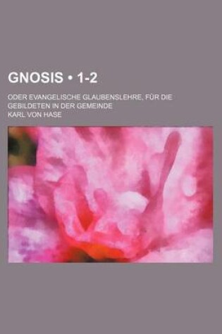 Cover of Gnosis (1-2); Oder Evangelische Glaubenslehre, Fur Die Gebildeten in Der Gemeinde