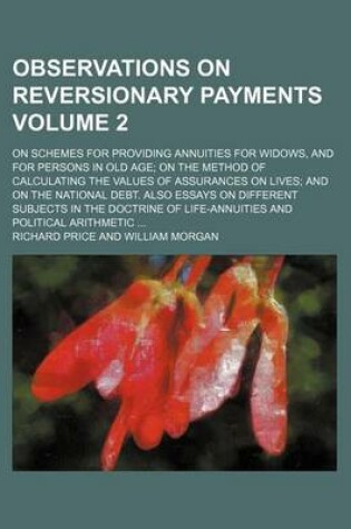 Cover of Observations on Reversionary Payments Volume 2; On Schemes for Providing Annuities for Widows, and for Persons in Old Age on the Method of Calculating the Values of Assurances on Lives and on the National Debt. Also Essays on Different Subjects in the Doct