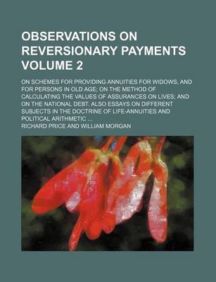 Book cover for Observations on Reversionary Payments Volume 2; On Schemes for Providing Annuities for Widows, and for Persons in Old Age on the Method of Calculating the Values of Assurances on Lives and on the National Debt. Also Essays on Different Subjects in the Doct