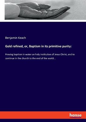 Book cover for Gold refined, or, Baptism in its primitive purity