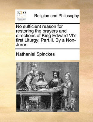 Book cover for No Sufficient Reason for Restoring the Prayers and Directions of King Edward VI's First Liturgy; Part.II. by a Non-Juror.