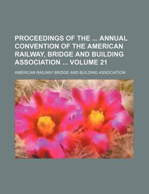 Book cover for Proceedings of the Annual Convention of the American Railway, Bridge and Building Association Volume 21