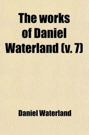 Cover of The Works of Daniel Waterland (Volume 7); To Which Is Prefixed a Review of the Author's Life and Writings