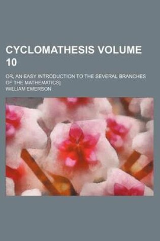 Cover of Cyclomathesis Volume 10; Or, an Easy Introduction to the Several Branches of the Mathematics]