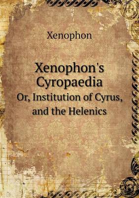 Book cover for Xenophon's Cyropaedia Or, Institution of Cyrus, and the Helenics