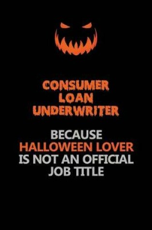 Cover of Consumer Loan Underwriter Because Halloween Lover Is Not An Official Job Title