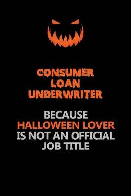 Book cover for Consumer Loan Underwriter Because Halloween Lover Is Not An Official Job Title