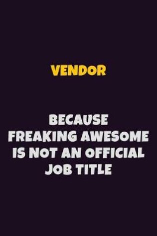 Cover of Vendor, Because Freaking Awesome Is Not An Official Job Title