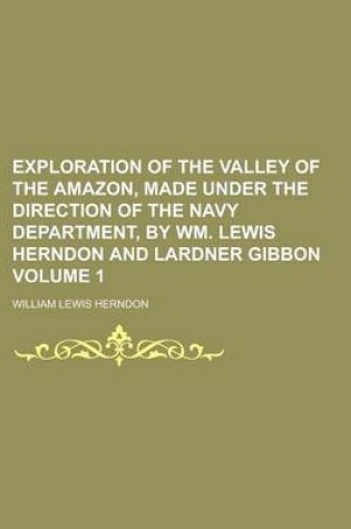 Cover of Exploration of the Valley of the Amazon, Made Under the Direction of the Navy Department, by Wm. Lewis Herndon and Lardner Gibbon Volume 1