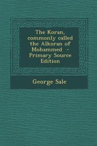 Cover of The Koran, Commonly Called the Alkoran of Mohammed - Primary Source Edition
