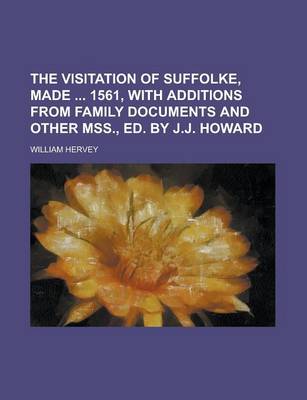 Book cover for The Visitation of Suffolke, Made 1561, with Additions from Family Documents and Other Mss., Ed. by J.J. Howard