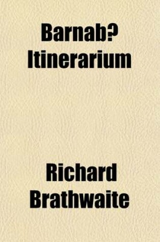 Cover of Barnabae Itinerarium; Or, Drunken Barnaby's Four Journeys to the North of England, in Latin and English Metre Wittily and Merrily (Tho' an Hundred Years Ago) Composed Found Among Some Old Musty Books That Had Lain a Long Time by in a