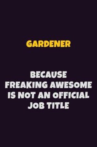 Cover of Gardener, Because Freaking Awesome Is Not An Official Job Title