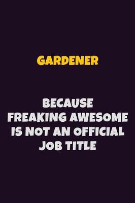 Book cover for Gardener, Because Freaking Awesome Is Not An Official Job Title