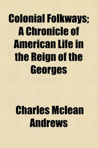 Cover of Colonial Folkways; A Chronicle of American Life in the Reign of the Georges