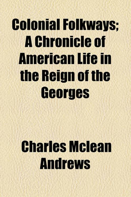 Book cover for Colonial Folkways; A Chronicle of American Life in the Reign of the Georges