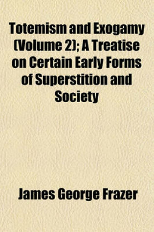 Cover of Totemism and Exogamy (Volume 2); A Treatise on Certain Early Forms of Superstition and Society