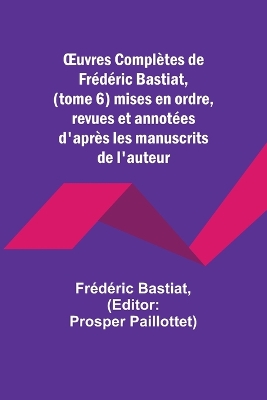 Book cover for OEuvres Complètes de Frédéric Bastiat, (tome 6) mises en ordre, revues et annotées d'après les manuscrits de l'auteur