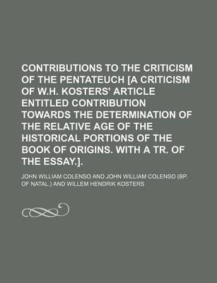 Book cover for Contributions to the Criticism of the Pentateuch [A Criticism of W.H. Kosters' Article Entitled Contribution Towards the Determination of the Relative Age of the Historical Portions of the Book of Origins. with a Tr. of the Essay.].