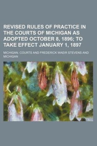 Cover of Revised Rules of Practice in the Courts of Michigan as Adopted October 8, 1896; To Take Effect January 1, 1897