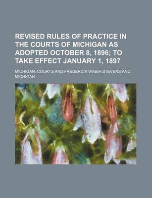 Book cover for Revised Rules of Practice in the Courts of Michigan as Adopted October 8, 1896; To Take Effect January 1, 1897