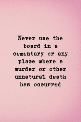 Cover of Never Use The Board In A Cementary Or Any Place Where A Murder Or Other Unnatural Death Has Occured