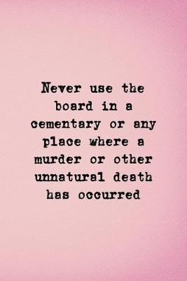 Book cover for Never Use The Board In A Cementary Or Any Place Where A Murder Or Other Unnatural Death Has Occured