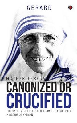 Book cover for Mother Teresa Canonized or Crucified