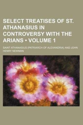 Cover of Select Treatises of St. Athanasius in Controversy with the Arians (Volume 1)