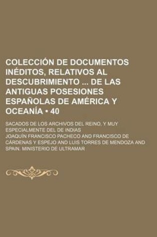 Cover of Coleccion de Documentos Ineditos, Relativos Al Descubrimiento de Las Antiguas Posesiones Espanolas de America y Oceania (40); Sacados de Los Archivos del Reino, y Muy Especialmente del de Indias