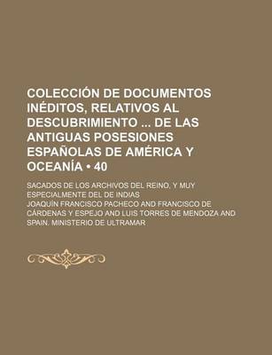 Book cover for Coleccion de Documentos Ineditos, Relativos Al Descubrimiento de Las Antiguas Posesiones Espanolas de America y Oceania (40); Sacados de Los Archivos del Reino, y Muy Especialmente del de Indias