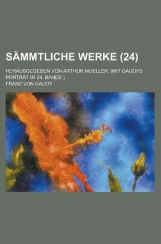 Cover of Sammtliche Werke; Herausgegeben Von Arthur Mueller. (Mit Gaudys Portrat Im 24. Bande.) Volume 24