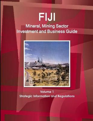 Book cover for Fiji Mineral, Mining Sector Investment and Business Guide Volume 1 Strategic Information and Regulations