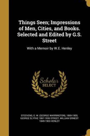 Cover of Things Seen; Impressions of Men, Cities, and Books. Selected and Edited by G.S. Street