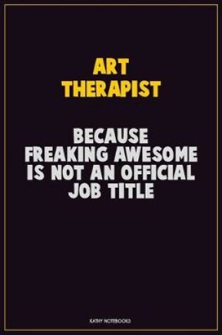 Cover of Art therapist, Because Freaking Awesome Is Not An Official Job Title