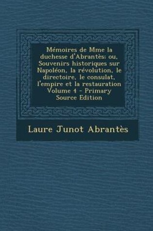 Cover of Memoires de Mme La Duchesse D'Abrantes; Ou, Souvenirs Historiques Sur Napoleon, La Revolution, Le Directoire, Le Consulat, L'Empire Et La Restauration