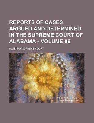 Book cover for Reports of Cases Argued and Determined in the Supreme Court of Alabama (Volume 99)